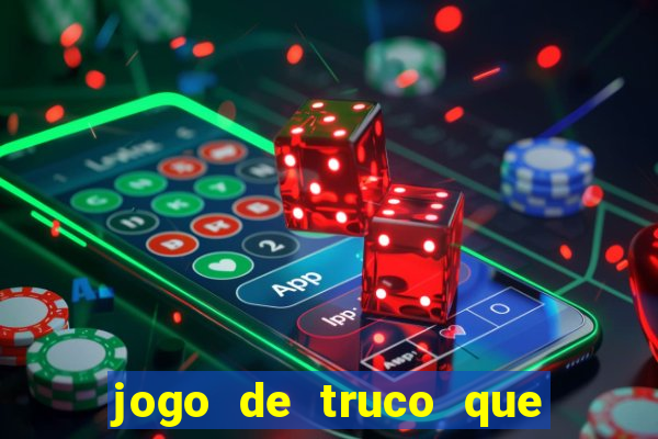 jogo de truco que ganha dinheiro de verdade